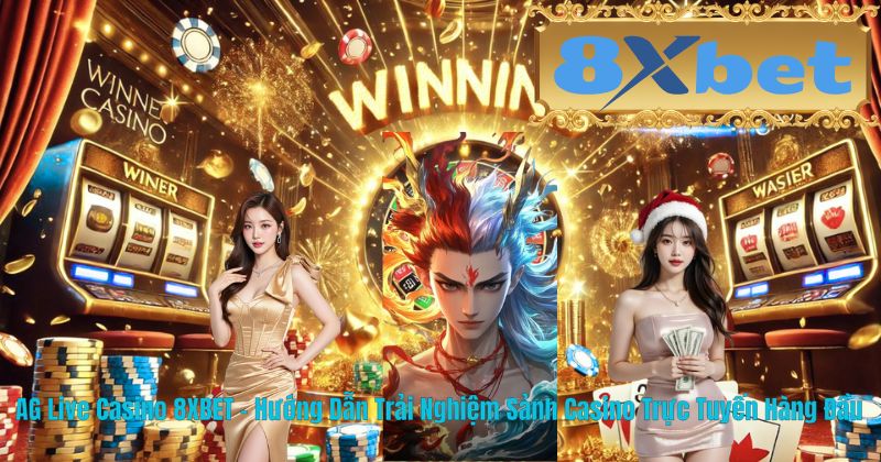 AG Live Casino 8XBET – Hướng Dẫn Trải Nghiệm Sảnh Casino Trực Tuyến Hàng Đầu