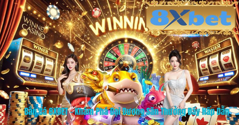 Bắn Cá 8XBET – Khám Phá Đại Dương Săn Thưởng Đầy Hấp Dẫn