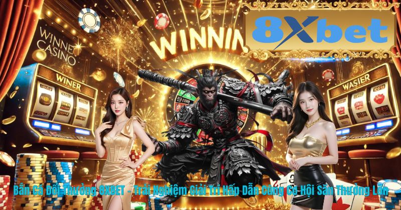 Bắn Cá Đổi Thưởng 8XBET – Trải Nghiệm Giải Trí Hấp Dẫn Cùng Cơ Hội Săn Thưởng Lớn