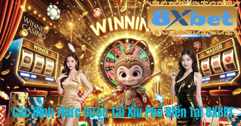 Các Hình Thức Cược Tài Xỉu Phổ Biến Tại 8XBET