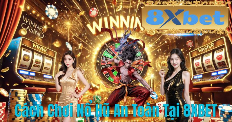Cách Chơi Nổ Hũ An Toàn Tại 8XBET
