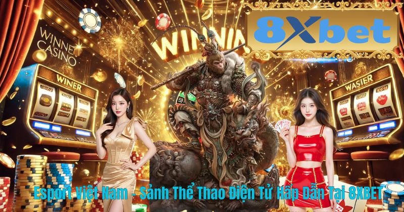 Esport Việt Nam – Sảnh Thể Thao Điện Tử Hấp Dẫn Tại 8XBET
