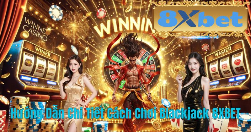 Hướng Dẫn Chi Tiết Cách Chơi Blackjack 8XBET
