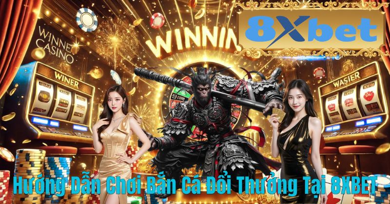 Hướng Dẫn Chơi Bắn Cá Đổi Thưởng Tại 8XBET