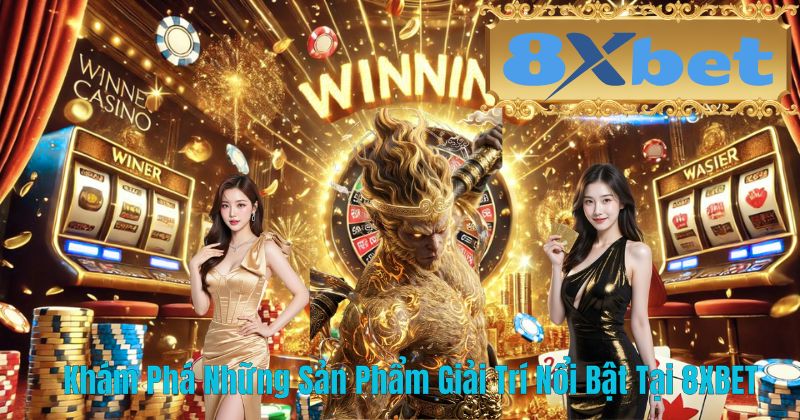 Khám Phá Những Sản Phẩm Giải Trí Nổi Bật Tại 8XBET