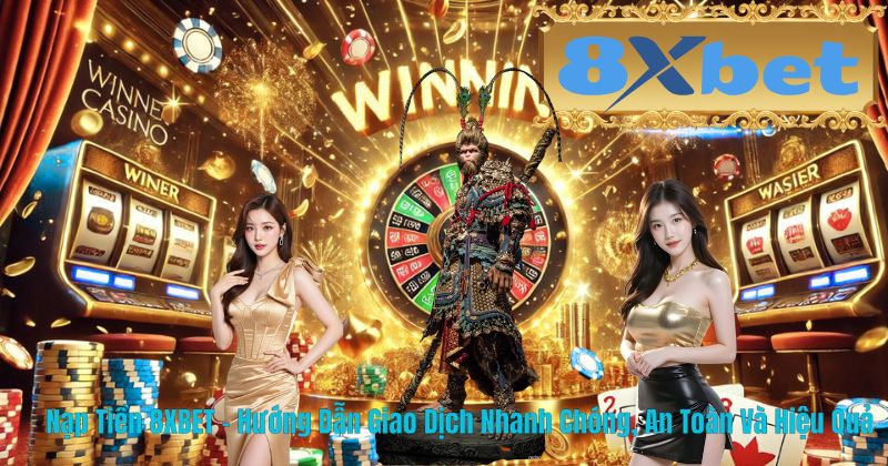 Nạp Tiền 8XBET – Hướng Dẫn Giao Dịch Nhanh Chóng, An Toàn Và Hiệu Quả