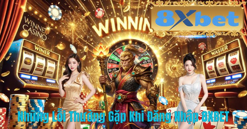 Những Lỗi Thường Gặp Khi Đăng Nhập 8XBET