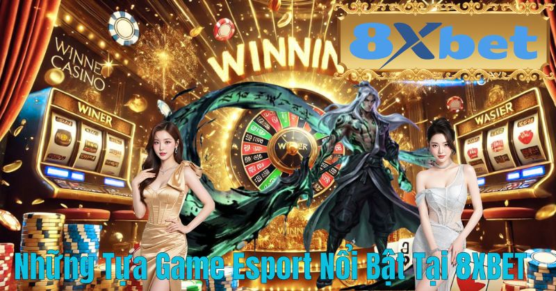 Những Tựa Game Esport Nổi Bật Tại 8XBET