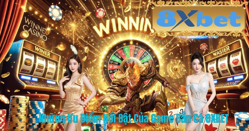 Những Ưu Điểm Nổi Bật Của Game Bắn Cá 8XBET