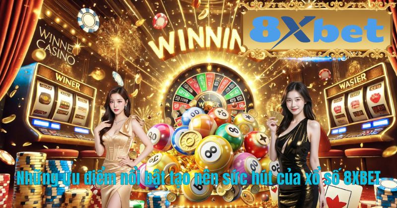 Những ưu điểm nổi bật tạo nên sức hút của xổ số 8XBET