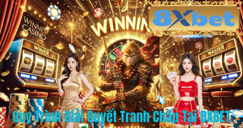 Quy Trình Giải Quyết Tranh Chấp Tại 8XBET