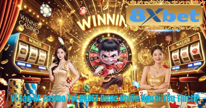 Vì Sao AE Casino Tại 8XBET Được Nhiều Người Yêu Thích?