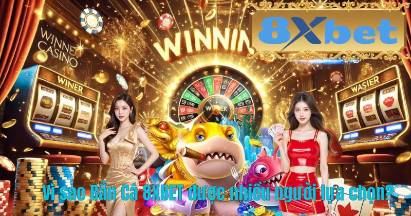 Vì sao Bắn Cá 8XBET được nhiều người lựa chọn?