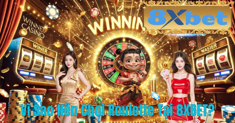 Vì Sao Nên Chơi Roulette Tại 8XBET?