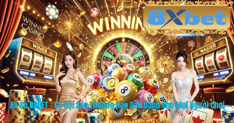 Xổ Số 8XBET – Cơ Hội Săn Thưởng Hấp Dẫn Dành Cho Mọi Người Chơi