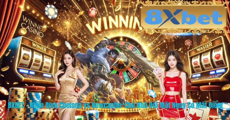 8XBET – Nhận Định Chelsea vs Newcastle: Chủ Nhà Đối Mặt Nguy Cơ Mất Điểm