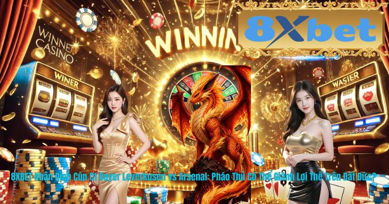 8XBET Nhận Định Cúp C1 Bayer Leverkusen vs Arsenal: Pháo Thủ Có Thể Giành Lợi Thế Trên Đất Đức?