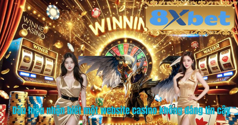 Dấu hiệu nhận biết một website casino không đáng tin cậy