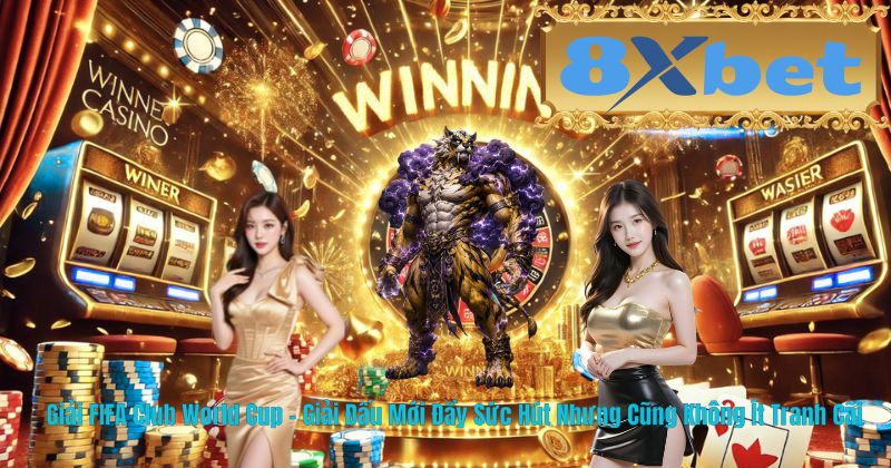 Giải FIFA Club World Cup – Giải Đấu Mới Đầy Sức Hút Nhưng Cũng Không Ít Tranh Cãi